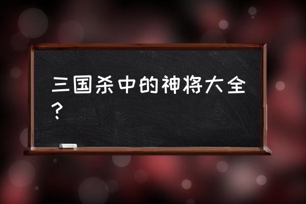 三国杀英雄大全 三国杀中的神将大全？