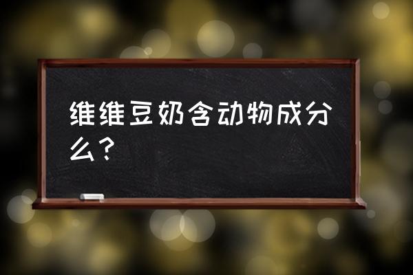 喝维维豆奶粉的好处 维维豆奶含动物成分么？