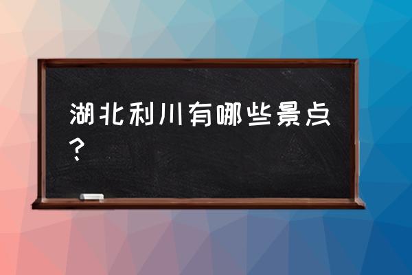 利川十大旅游景点 湖北利川有哪些景点？