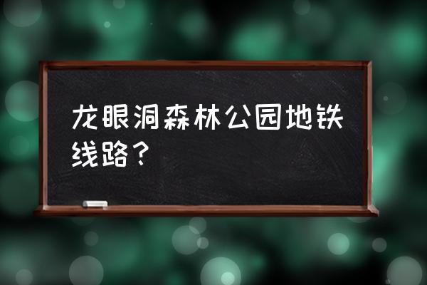 洞口龙眼洞森林公园 龙眼洞森林公园地铁线路？