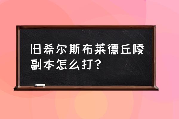 旧希尔斯布莱德丘陵入口 旧希尔斯布莱德丘陵副本怎么打？