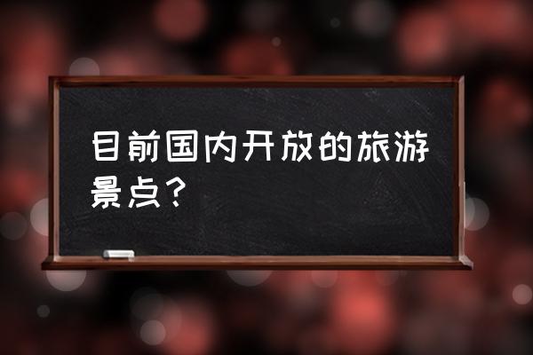 2020年全国开放景点 目前国内开放的旅游景点？