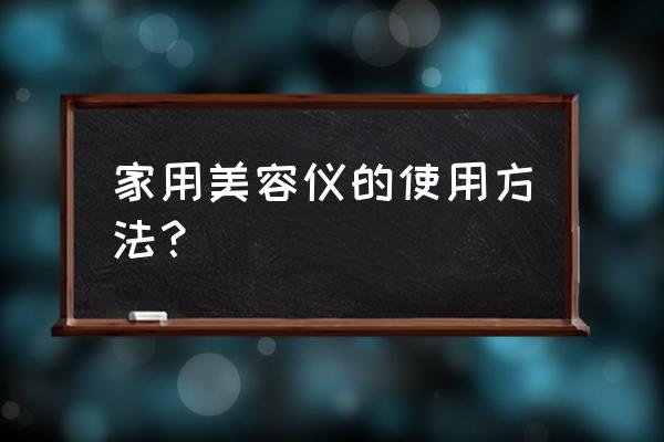 家用美容仪怎么使用 家用美容仪的使用方法？