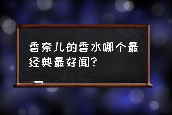 香奈儿经典款香水 香奈儿的香水哪个最经典最好闻？