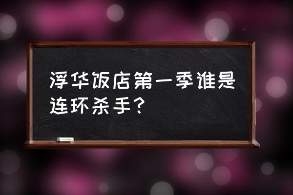 浮华饭店第一季 浮华饭店第一季谁是连环杀手？