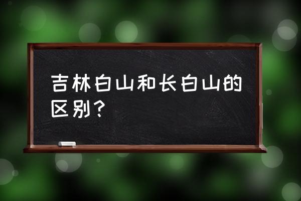 吉林长白山属于哪个市 吉林白山和长白山的区别？