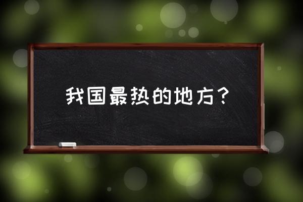 中国最热的几个地方 我国最热的地方？