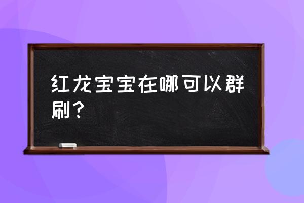 怀旧服红龙宝宝 红龙宝宝在哪可以群刷？