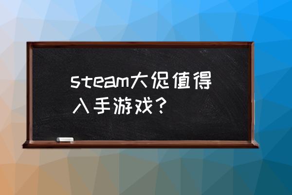 steam值得入手的游戏 steam大促值得入手游戏？