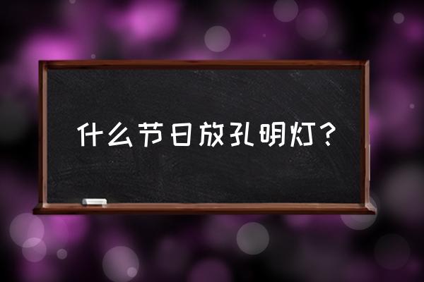 放孔明灯的节日 什么节日放孔明灯？