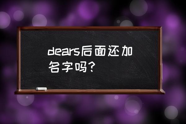 dears是什么意思 dears后面还加名字吗？