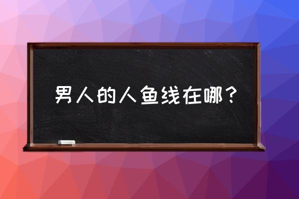 什么是人鱼线男 男人的人鱼线在哪？