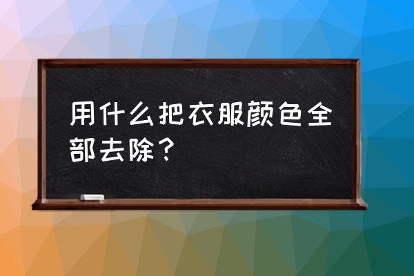 衣服被染色了怎么去除 用什么把衣服颜色全部去除？