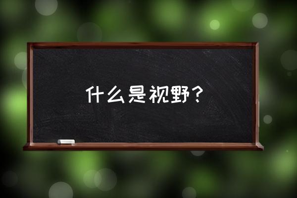 给视野是什么意思 什么是视野？