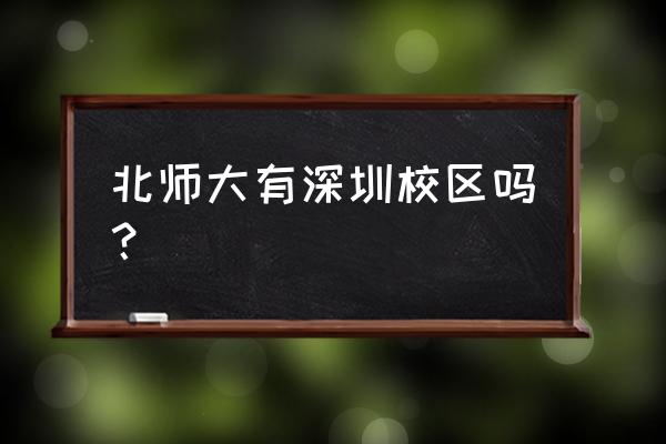 深圳北师大中学 北师大有深圳校区吗？