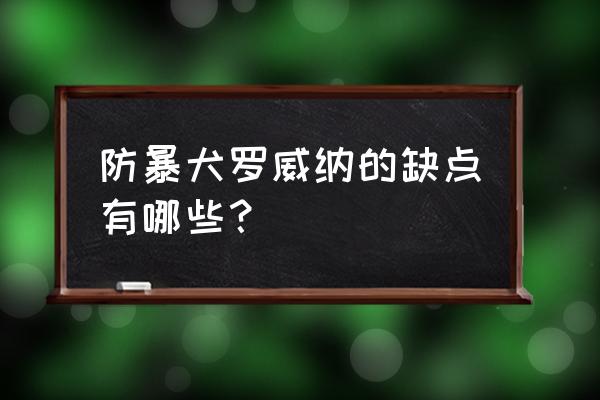 罗威纳犬的缺点 防暴犬罗威纳的缺点有哪些？