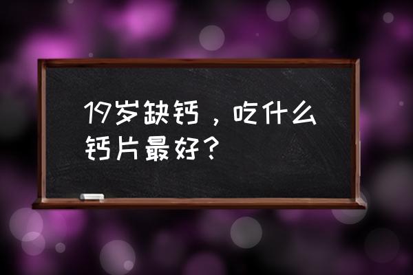 柠檬酸钙的优点和缺点 19岁缺钙，吃什么钙片最好？