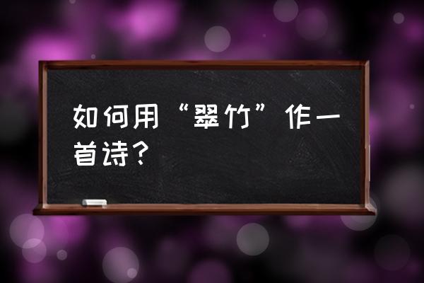 鑫都路云天绿洲 如何用“翠竹”作一首诗？