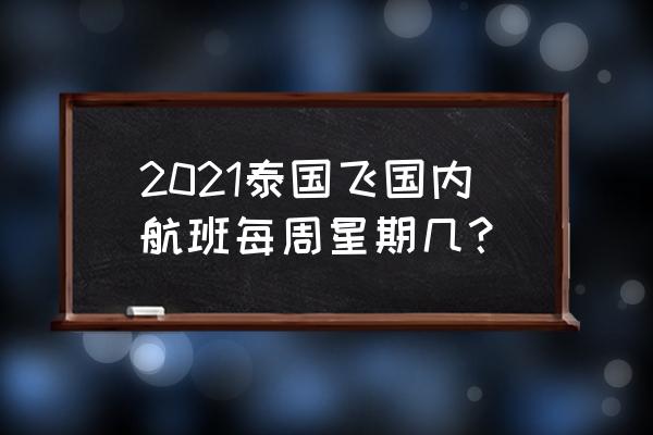 泰国航空航班查询 2021泰国飞国内航班每周星期几？