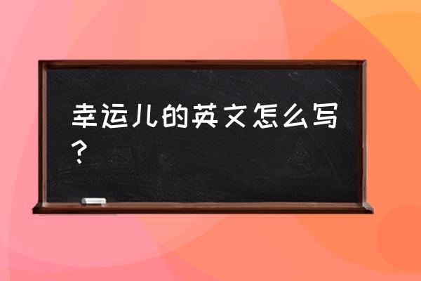 幸运儿英文怎么写 幸运儿的英文怎么写？