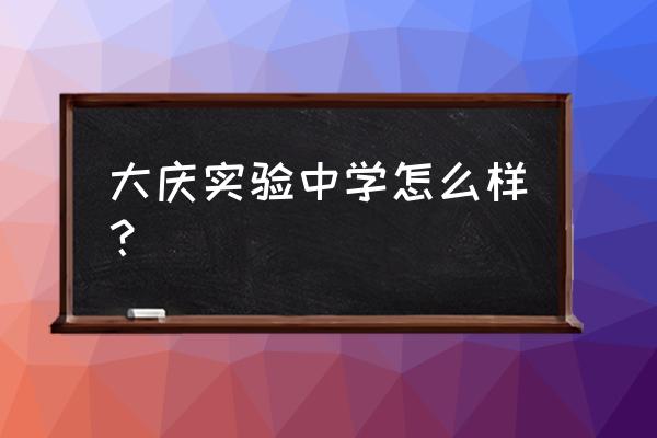 大庆实验中学简介 大庆实验中学怎么样？