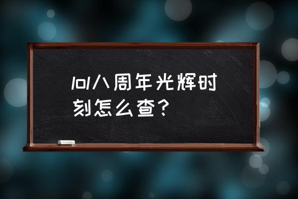 lol8周年庆 lol八周年光辉时刻怎么查？