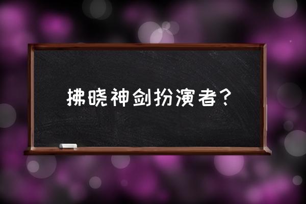 冰与火之歌拂晓神剑 拂晓神剑扮演者？