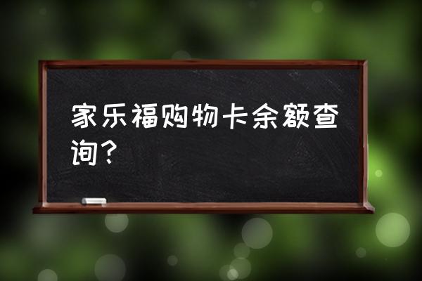 家乐福超市卡余额查询 家乐福购物卡余额查询？