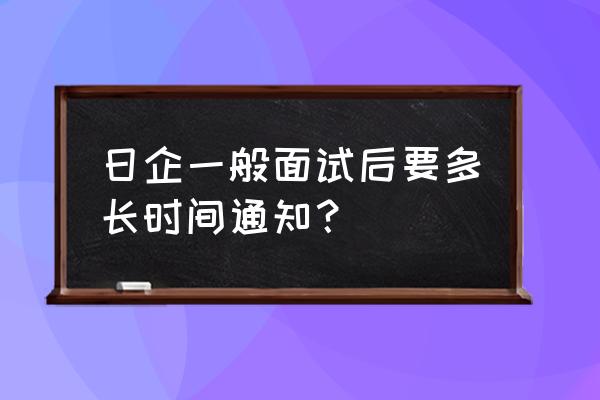 日企面试等通知 日企一般面试后要多长时间通知？