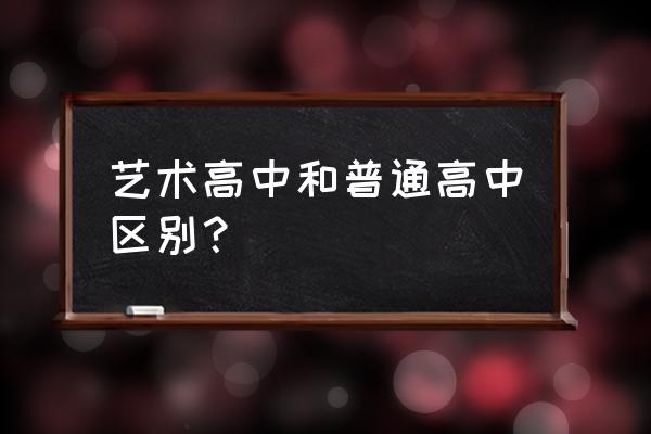 艺术高中和普通高中的区别 艺术高中和普通高中区别？