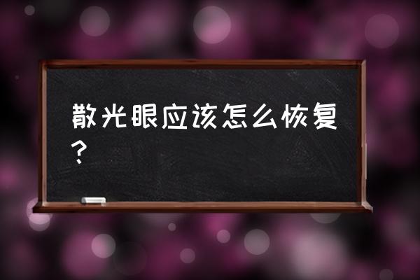 教你散光眼怎么恢复 散光眼应该怎么恢复？