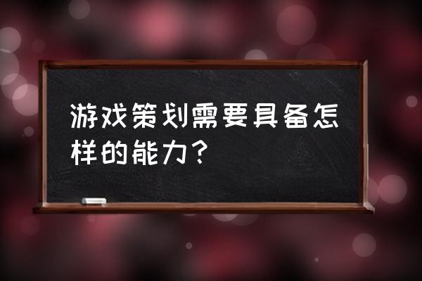 游戏策划的要求 游戏策划需要具备怎样的能力？