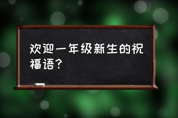 欢迎一年级新同学 欢迎一年级新生的祝福语？