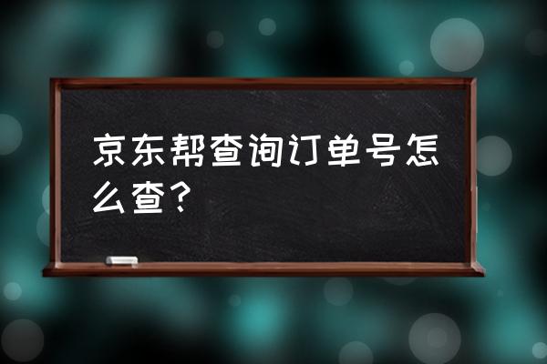 京东查询订单号查询 京东帮查询订单号怎么查？