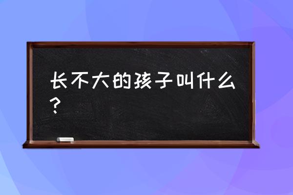 长不大的孩子叫什么 长不大的孩子叫什么？