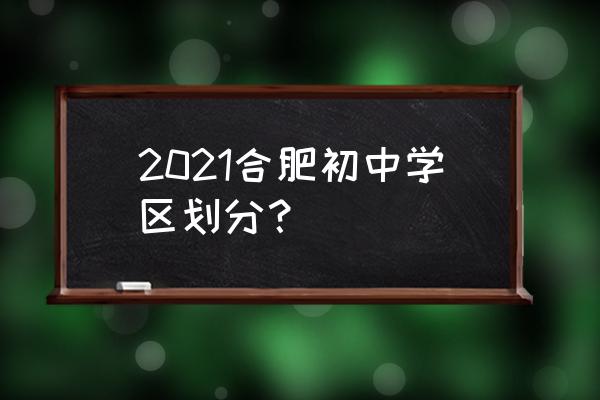 2021合肥学区划分 2021合肥初中学区划分？