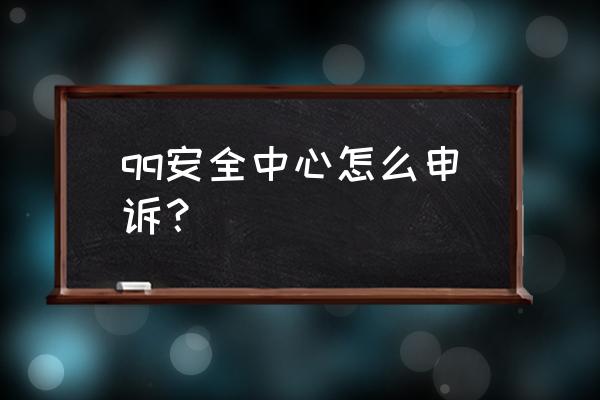 qq安全中心申诉 qq安全中心怎么申诉？