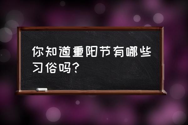 重阳节都有哪些风俗 你知道重阳节有哪些习俗吗？