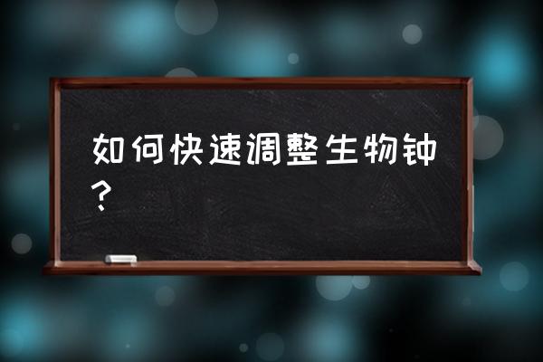 如何快速调整生物钟 如何快速调整生物钟？