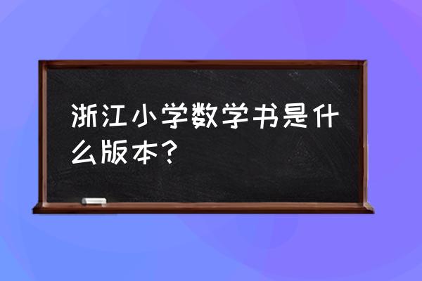 浙教版小学数学电子课本 浙江小学数学书是什么版本？