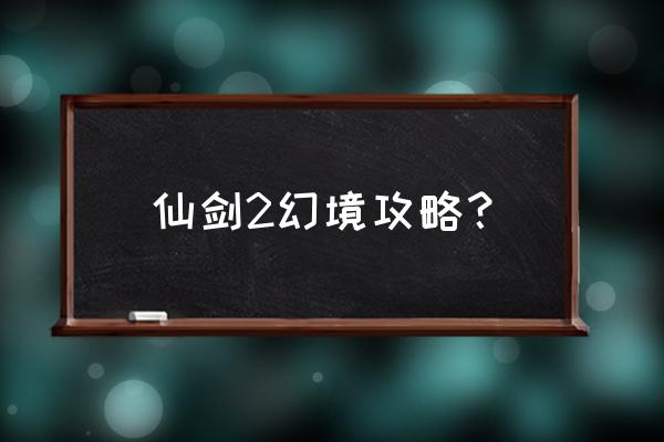 仙剑2攻略完整版 仙剑2幻境攻略？