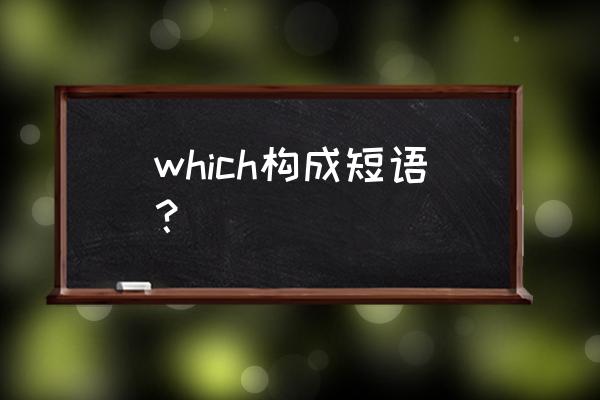 关于which的短语及意思 which构成短语？