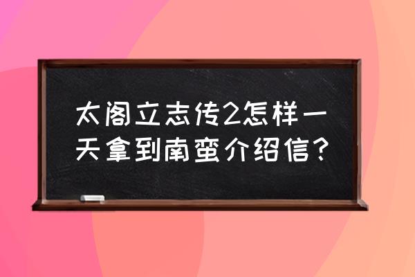 太阁立志传2神秘 太阁立志传2怎样一天拿到南蛮介绍信？