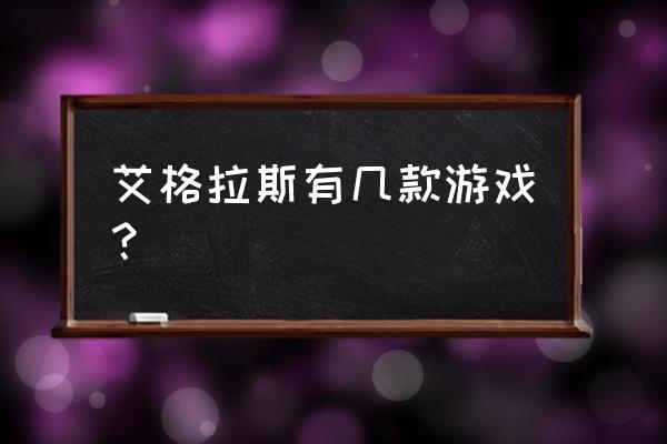 2020艾格拉斯最新游戏 艾格拉斯有几款游戏？