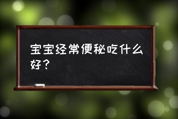 宝宝便秘吃什么调理 宝宝经常便秘吃什么好？