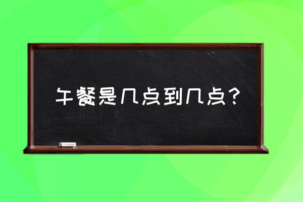 午餐时间是几点到几点 午餐是几点到几点？