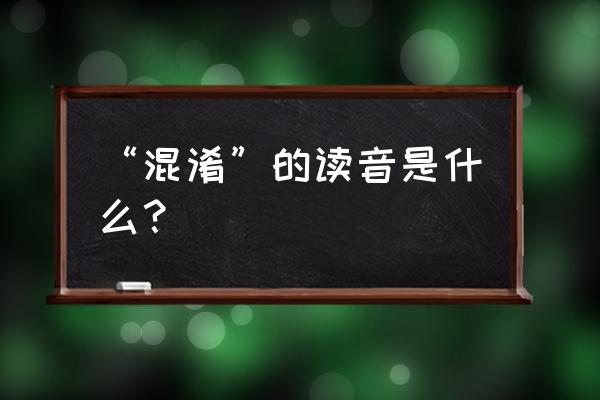 混淆的读音有几种 “混淆”的读音是什么？