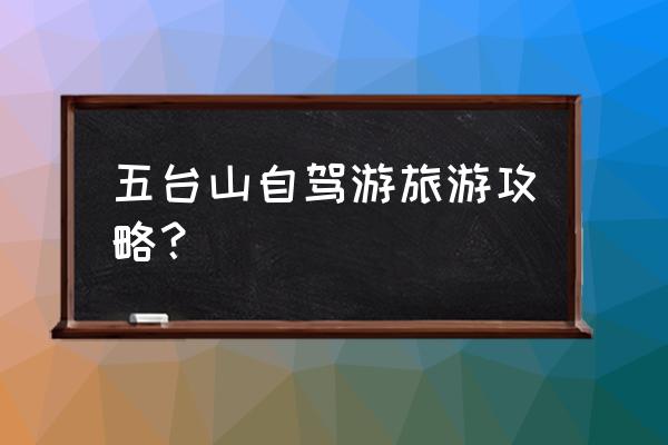 五台山旅游攻略自驾游 五台山自驾游旅游攻略？