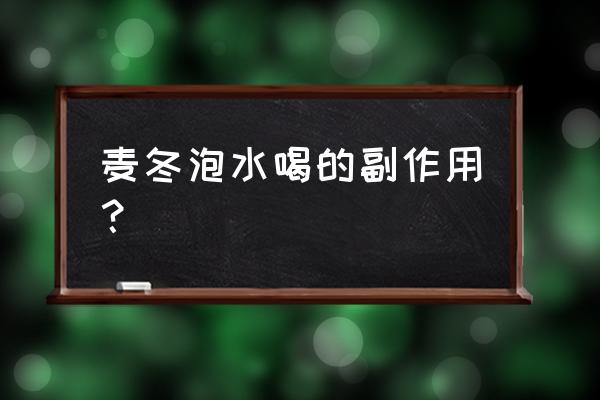 麦冬的副作用及毒副作用 麦冬泡水喝的副作用？