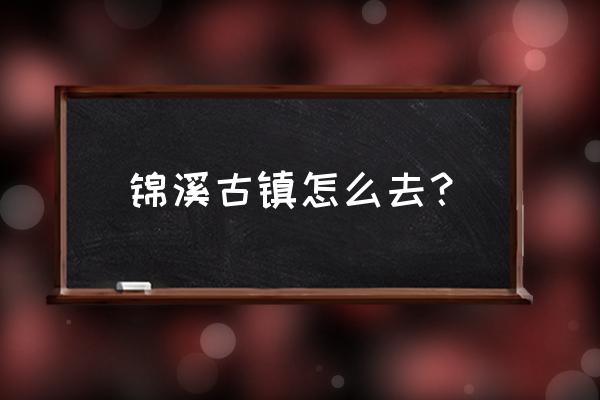 昆山锦溪怎么走 锦溪古镇怎么去？